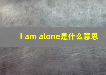 l am alone是什么意思